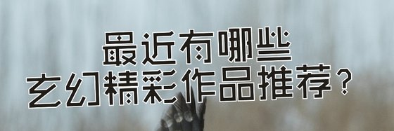 最近有哪些玄幻精彩作品推荐？